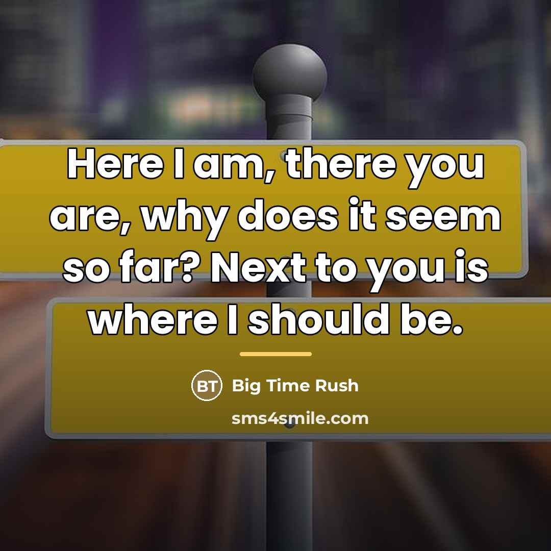 “Here I am, there you are, why does it seem…” quote by Big Time Rush