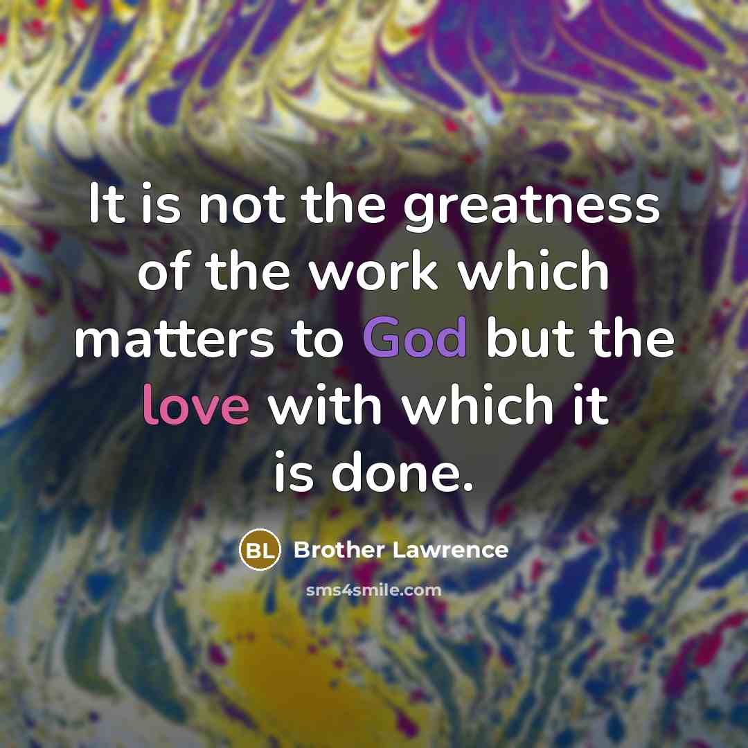 “It is not the greatness of the work which matters…” quote by Brother Lawrence