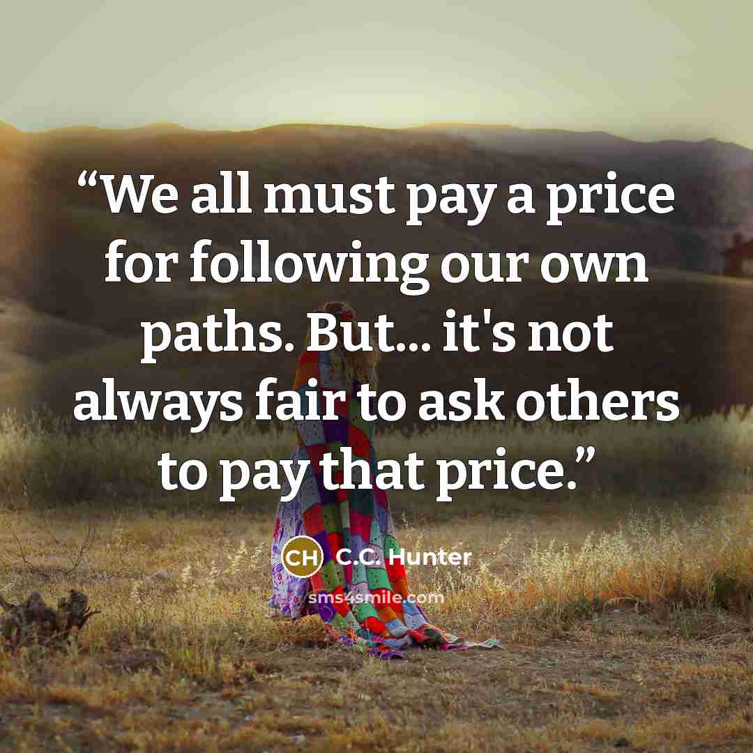 “We all must pay a price for following our own paths. But... it's not always fair to ask others to pay that price.” quote by C.C. Hunter