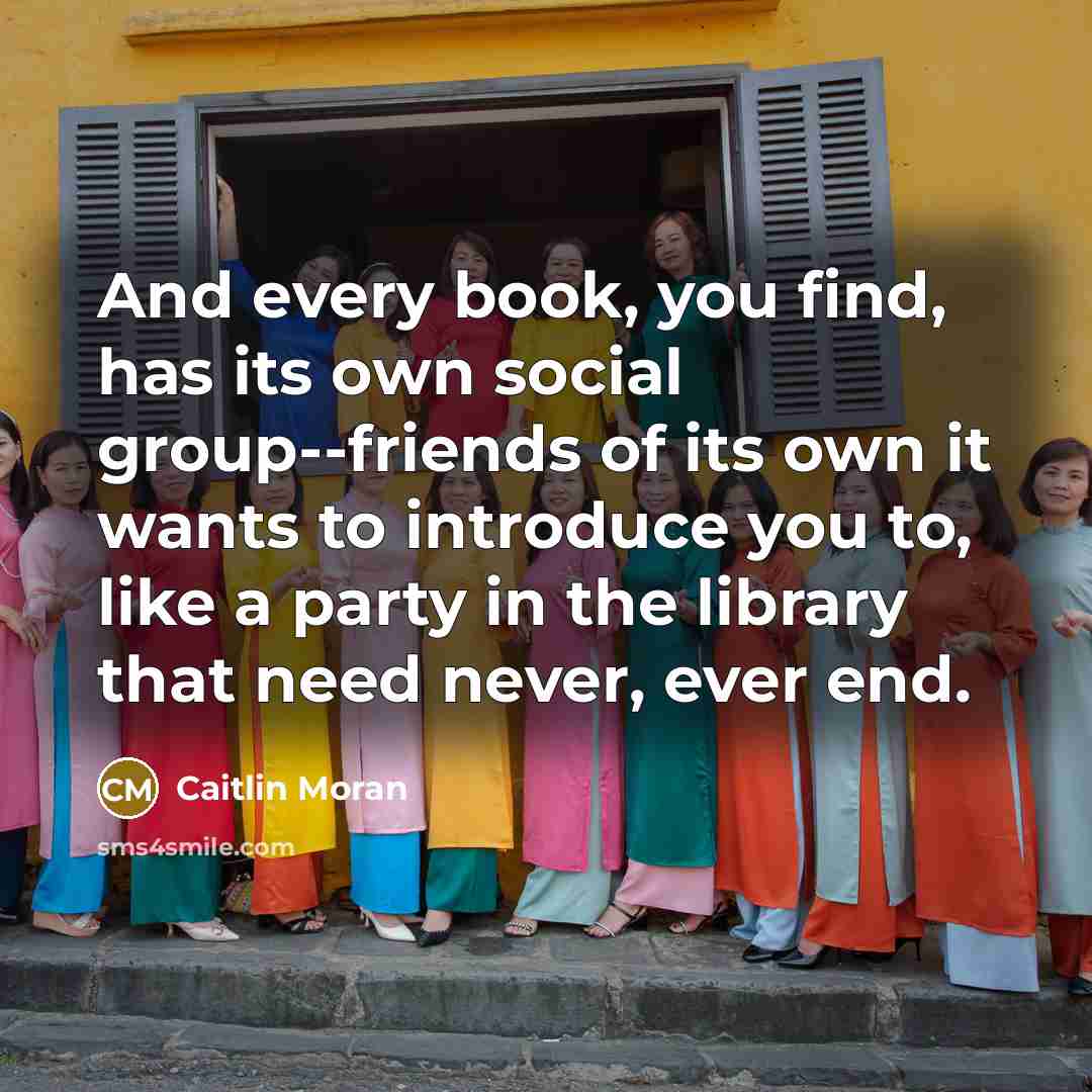 “And every book, you find, has its own social group--friends…” quote by Caitlin Moran
