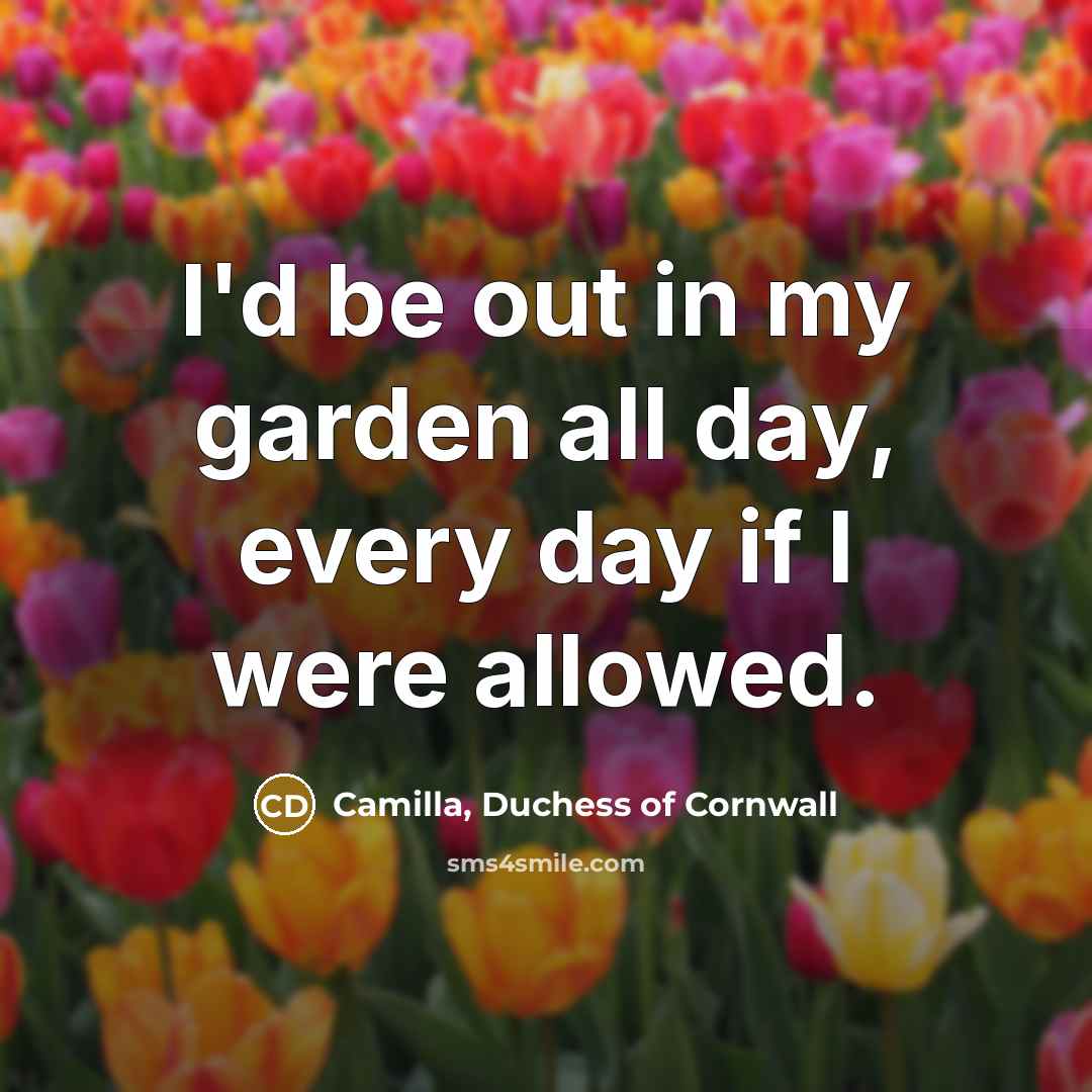 “I'd be out in my garden all day, every day…” quote by Camilla, Duchess of Cornwall