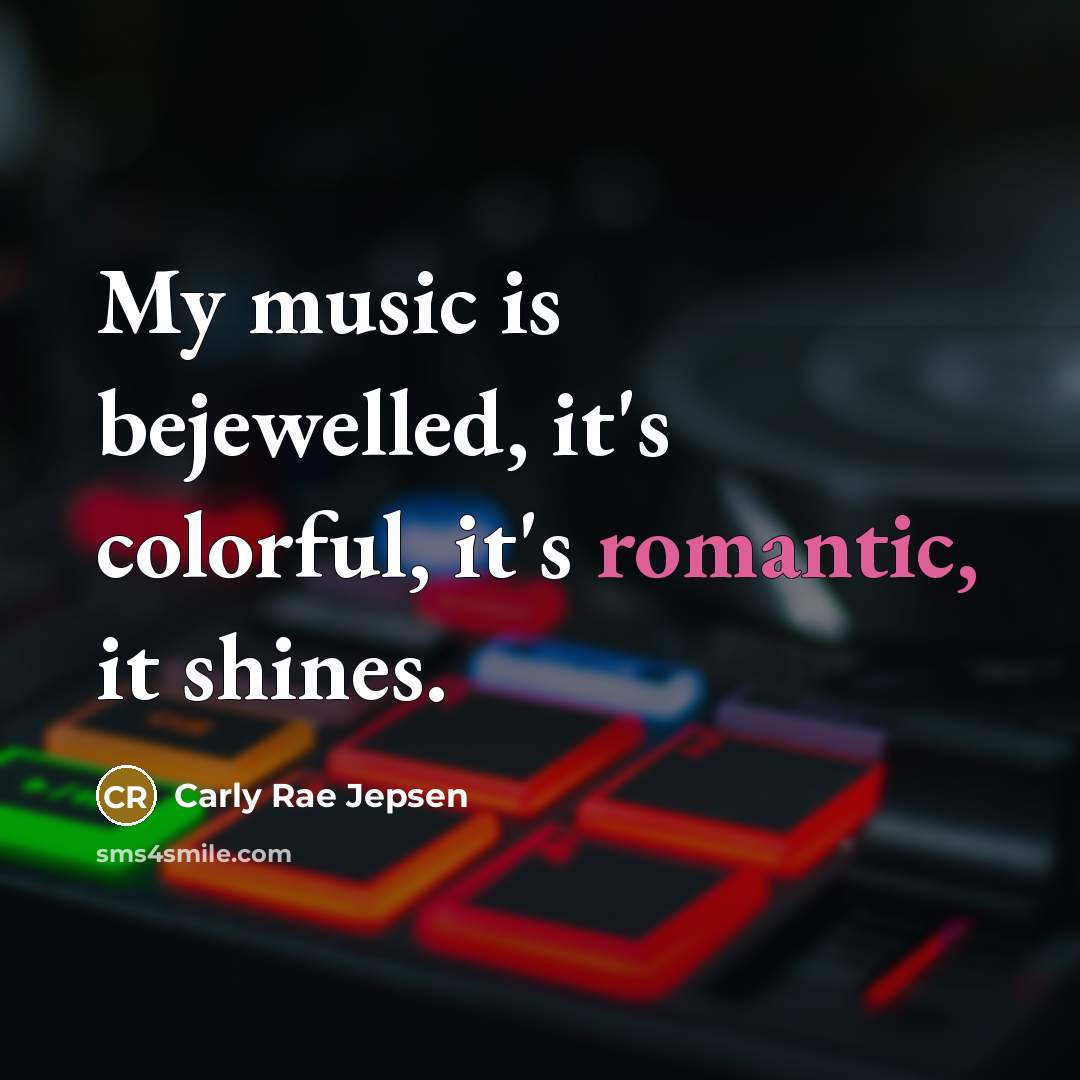 “My music is bejewelled, it's colorful, it's romantic, it shines.…” quote by Carly Rae Jepsen