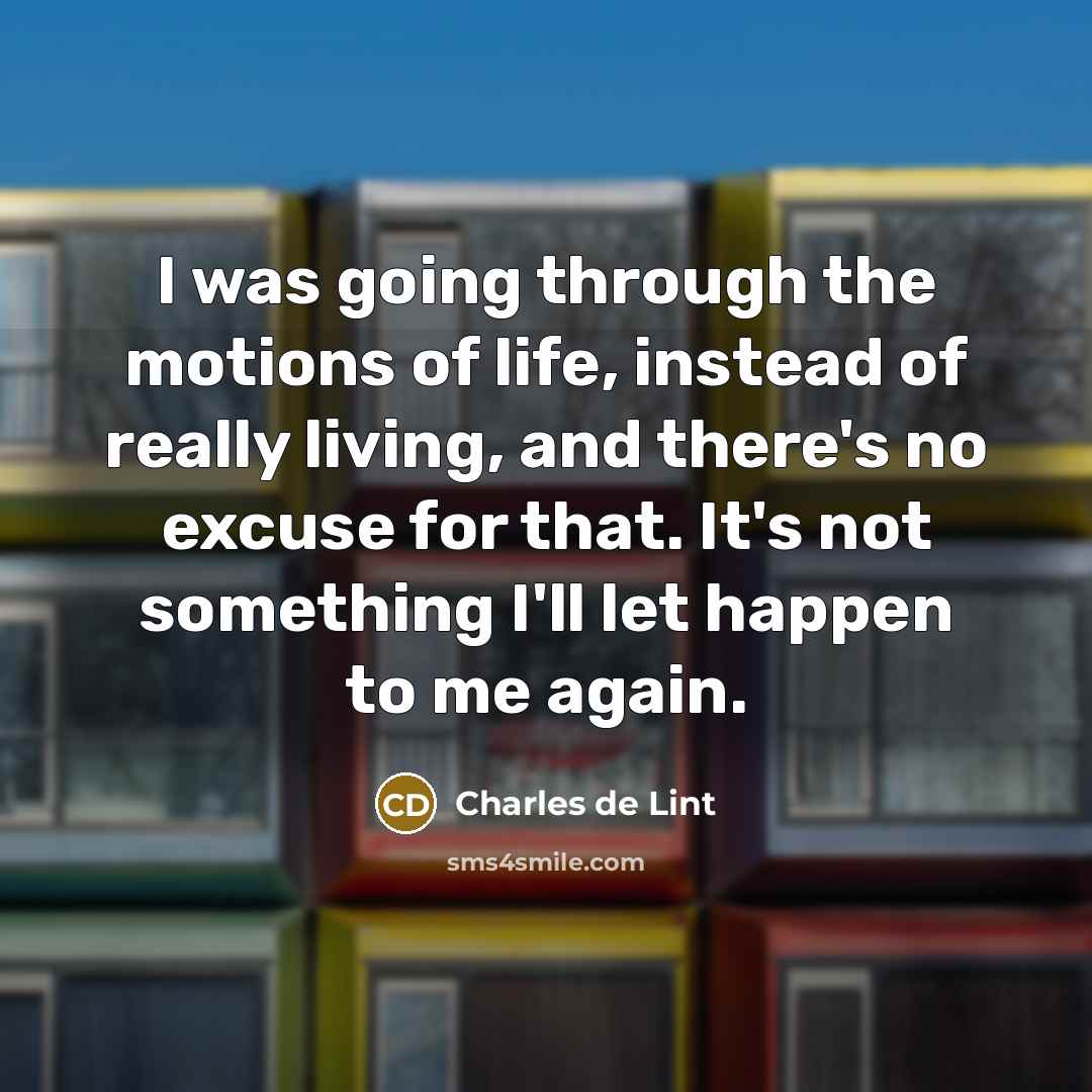 “I was going through the motions of life, instead of…” quote by Charles de Lint