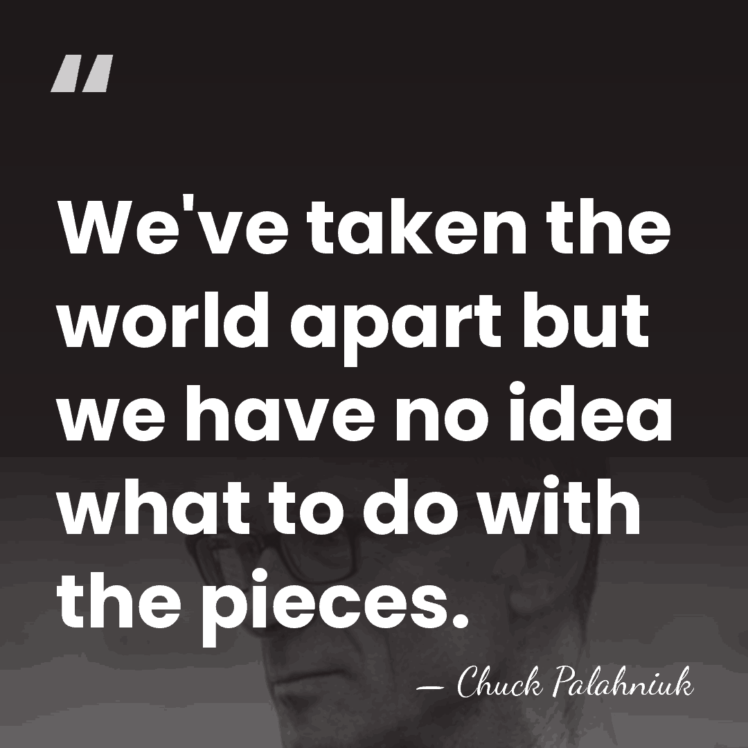 We've taken the world apart but we have no idea what to&hellip; - Chuck Palahniuk