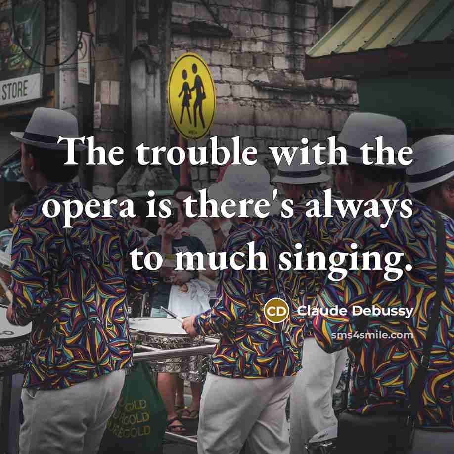 “The trouble with the opera is there's always to much…” quote by Claude Debussy
