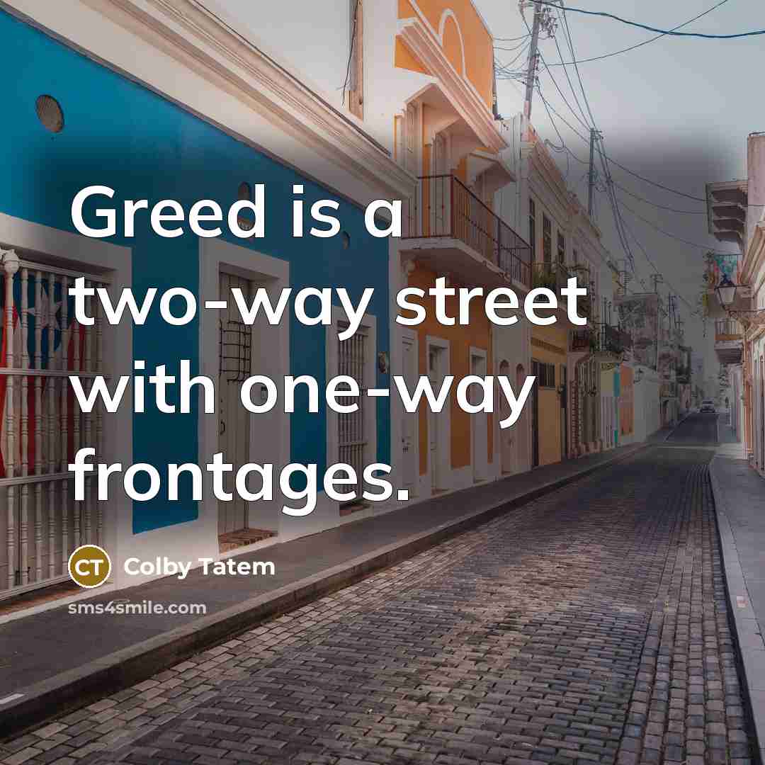 “Greed is a two-way street with one-way frontages.…” quote by Colby Tatem