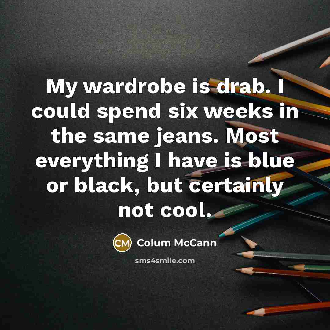 “My wardrobe is drab. I could spend six weeks in…” quote by Colum McCann