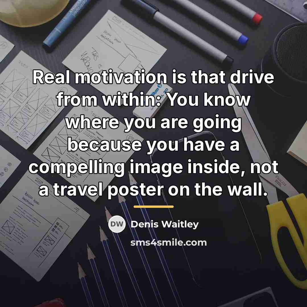 “Real motivation is that drive from within: You know where…” quote by Denis Waitley