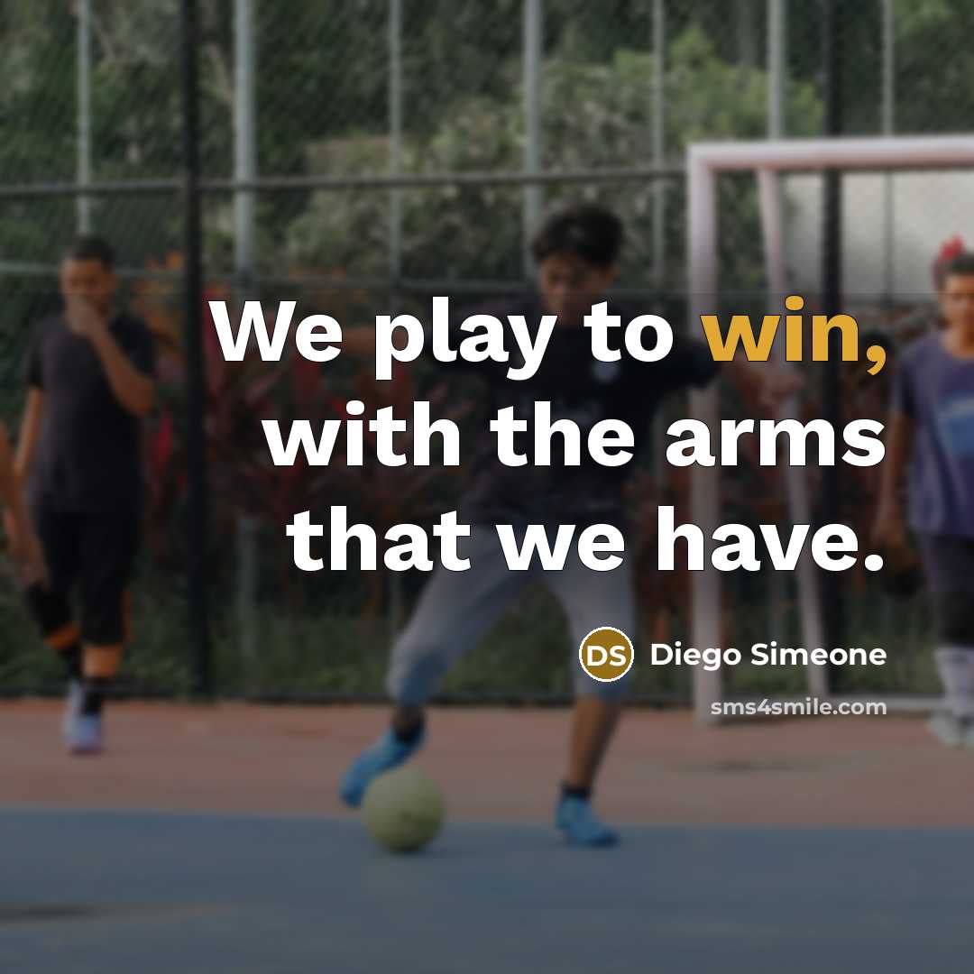 “We play to win, with the arms that we have.…” quote by Diego Simeone