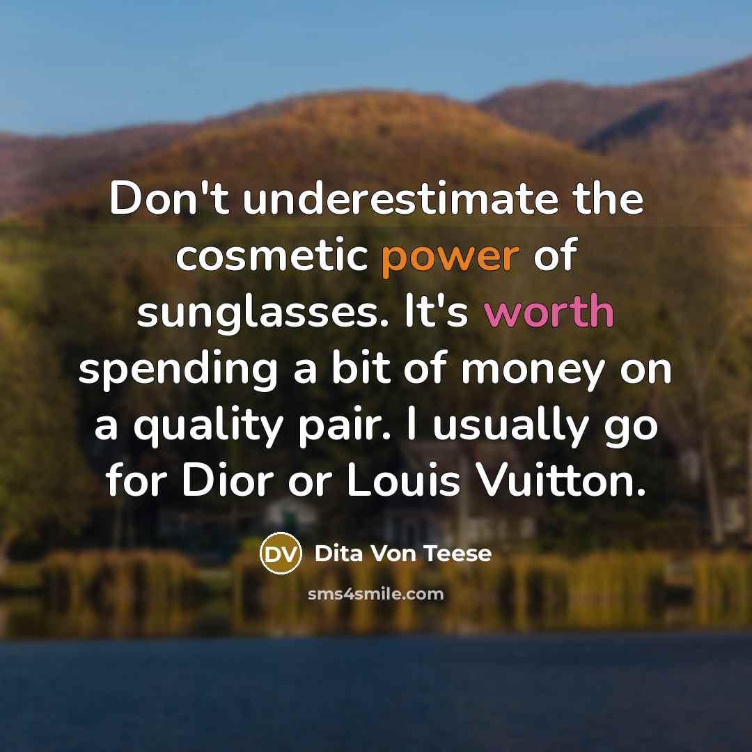 “Don't underestimate the cosmetic power of sunglasses. It's worth spending…” quote by Dita Von Teese