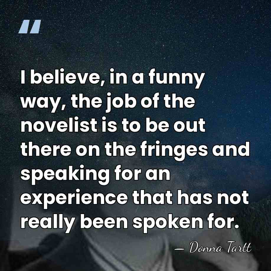 I believe, in a funny way, the job of the novelist is&hellip; - Donna Tartt
