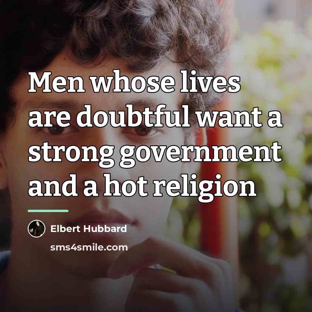 “Men whose lives are doubtful want a strong government and…” quote by Elbert Hubbard
