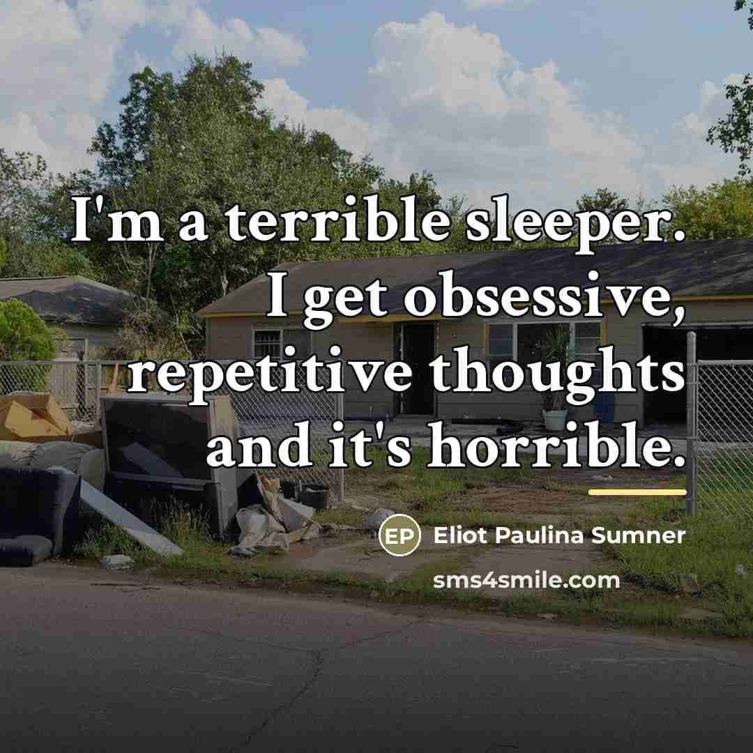 “I'm a terrible sleeper. I get obsessive, repetitive thoughts and…” quote by Eliot Paulina Sumner