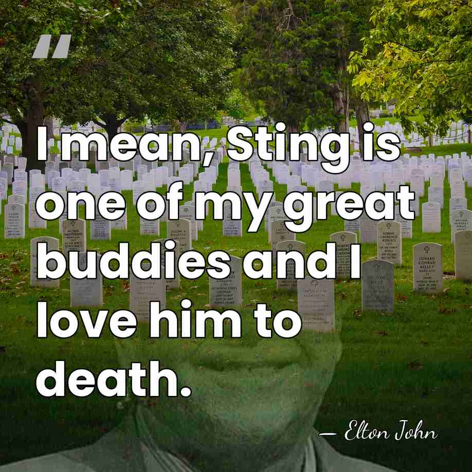 I mean, Sting is one of my great buddies and I love&hellip; - Elton John