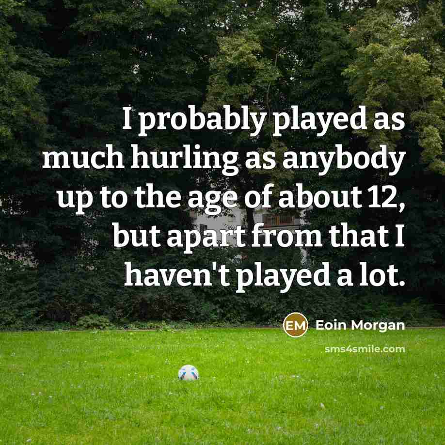 “I probably played as much hurling as anybody up to…” quote by Eoin Morgan