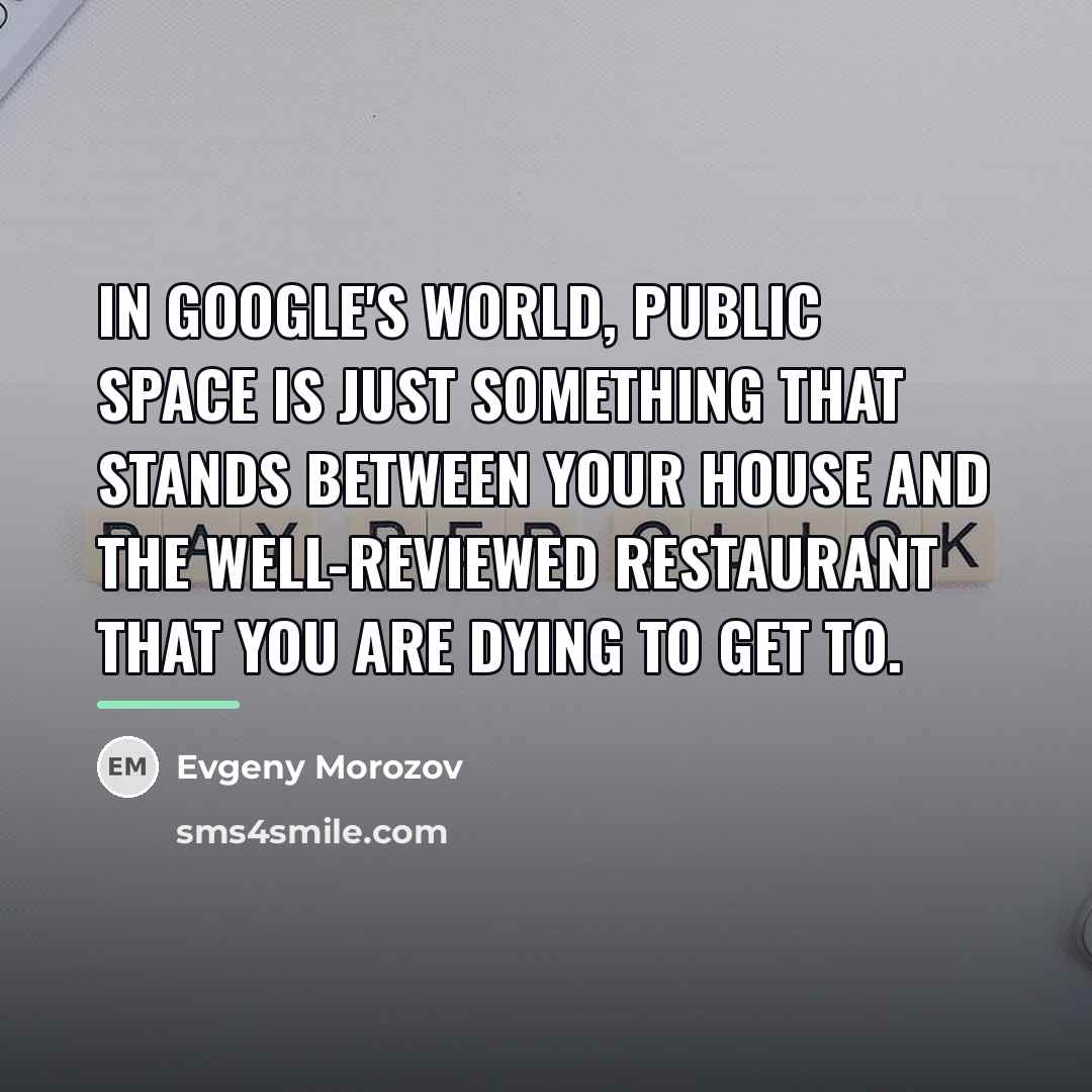 “In Google's world, public space is just something that stands…” quote by Evgeny Morozov