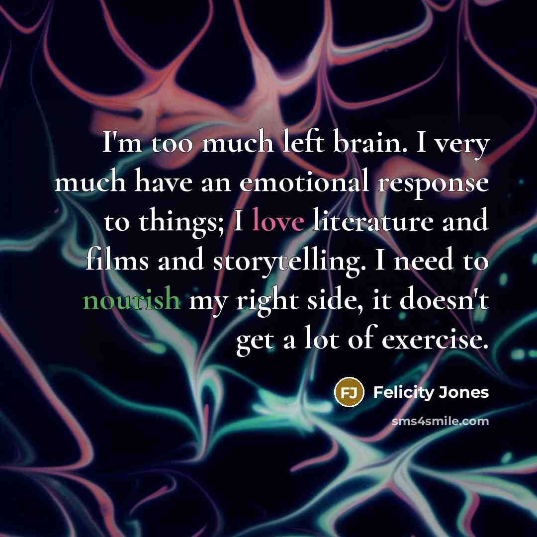 “I'm too much left brain. I very much have an…” quote by Felicity Jones