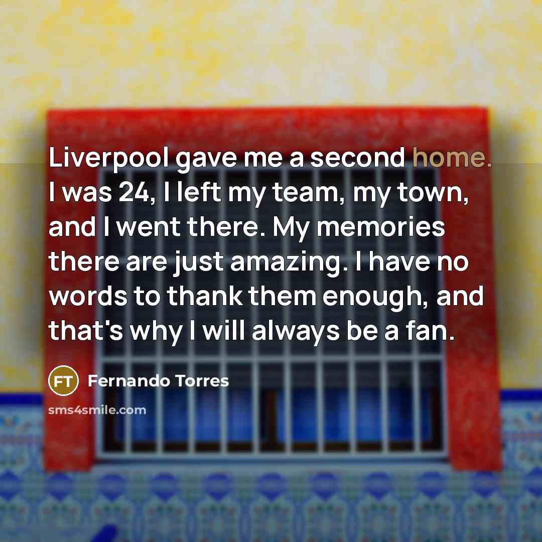 “Liverpool gave me a second home. I was 24, I…” quote by Fernando Torres