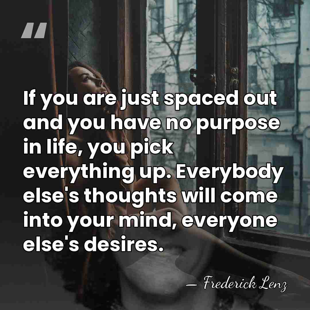 If you are just spaced out and you have no purpose in&hellip; - Frederick Lenz
