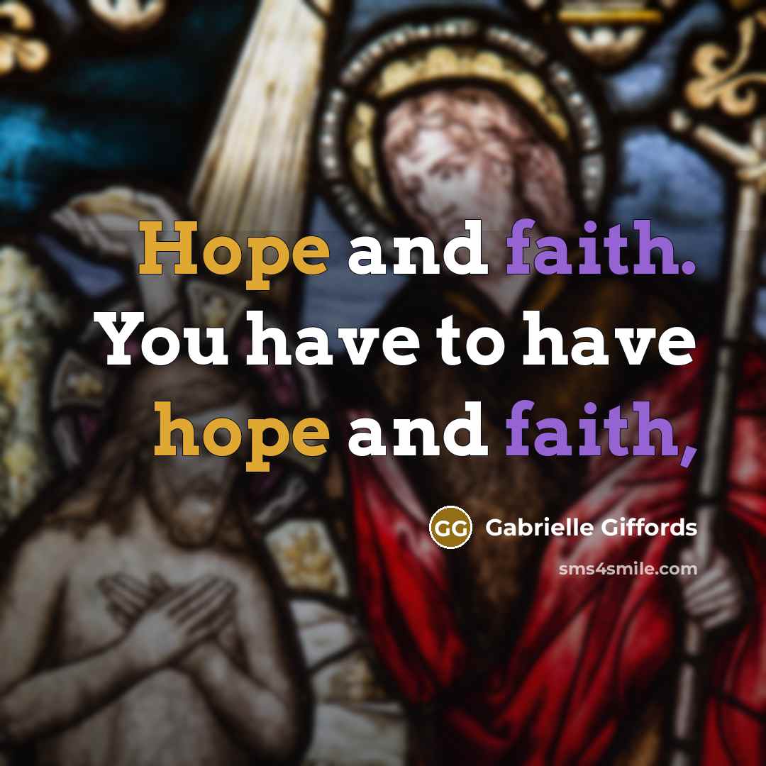 “Hope and faith. You have to have hope and faith,…” quote by Gabrielle Giffords