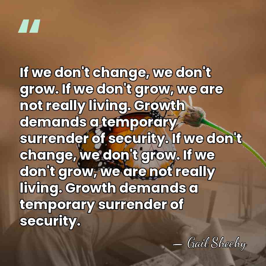 If we don't change, we don't grow. If we don't grow, we&hellip; - Gail Sheehy