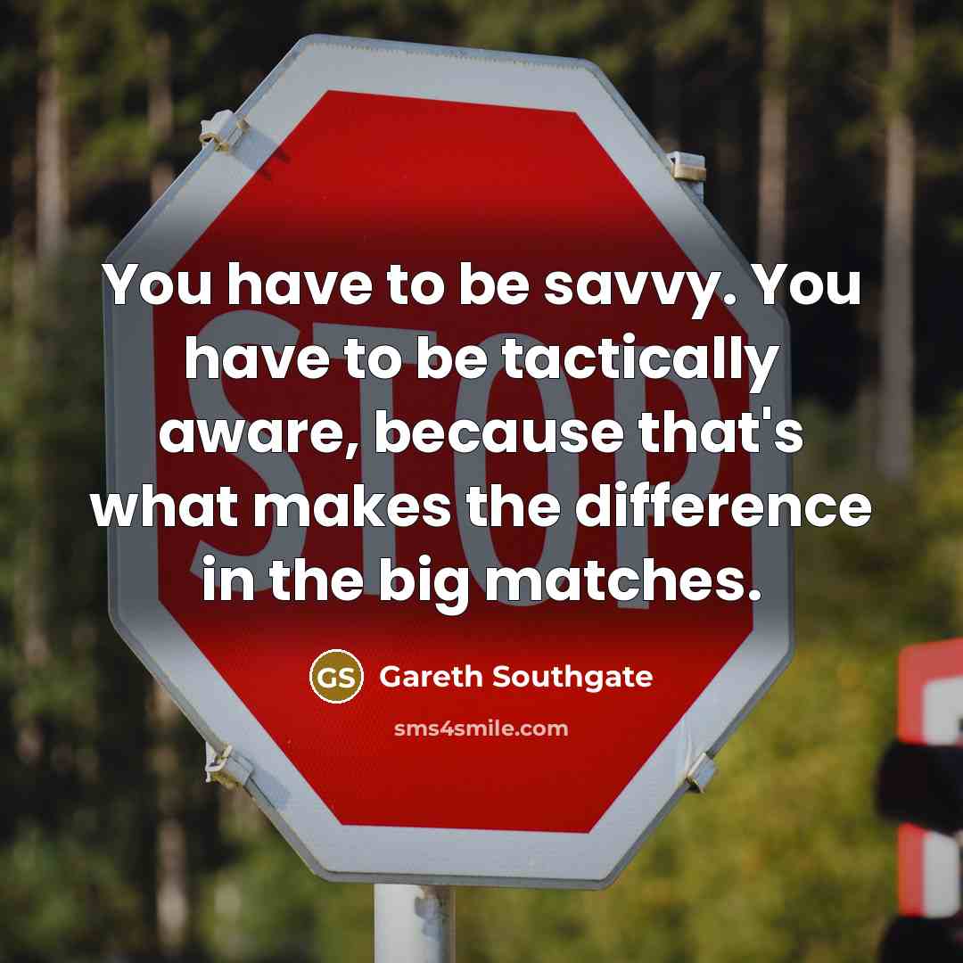 “You have to be savvy. You have to be tactically…” quote by Gareth Southgate