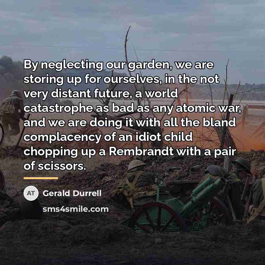 “By neglecting our garden, we are storing up for ourselves,…” quote by Gerald Durrell