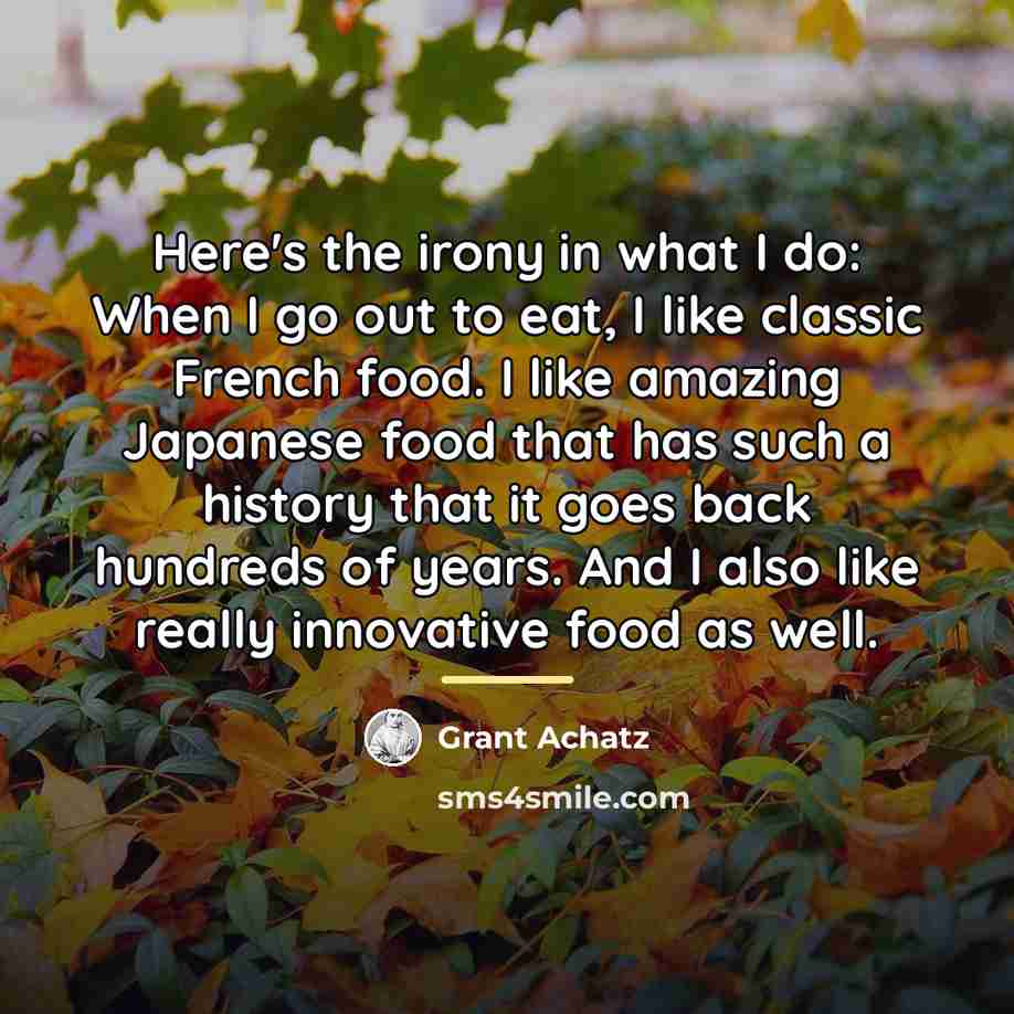 “Here's the irony in what I do: When I go…” quote by Grant Achatz