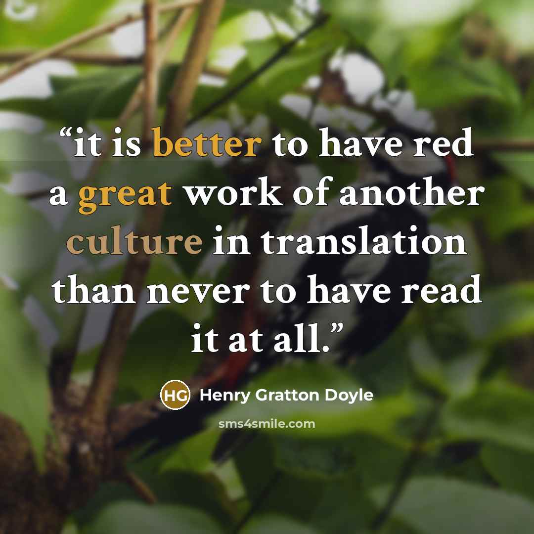 “it is better to have red a great work of another culture in translation than never to have read it at all.” quote by Henry Gratton Doyle