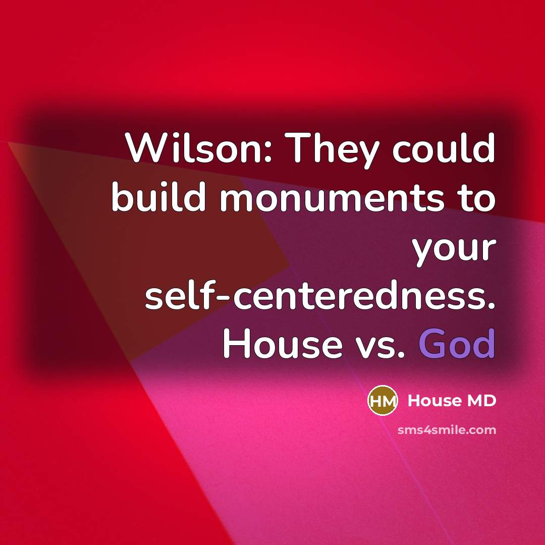 “Wilson: They could build monuments to your self-centeredness. House vs.…” quote by House MD