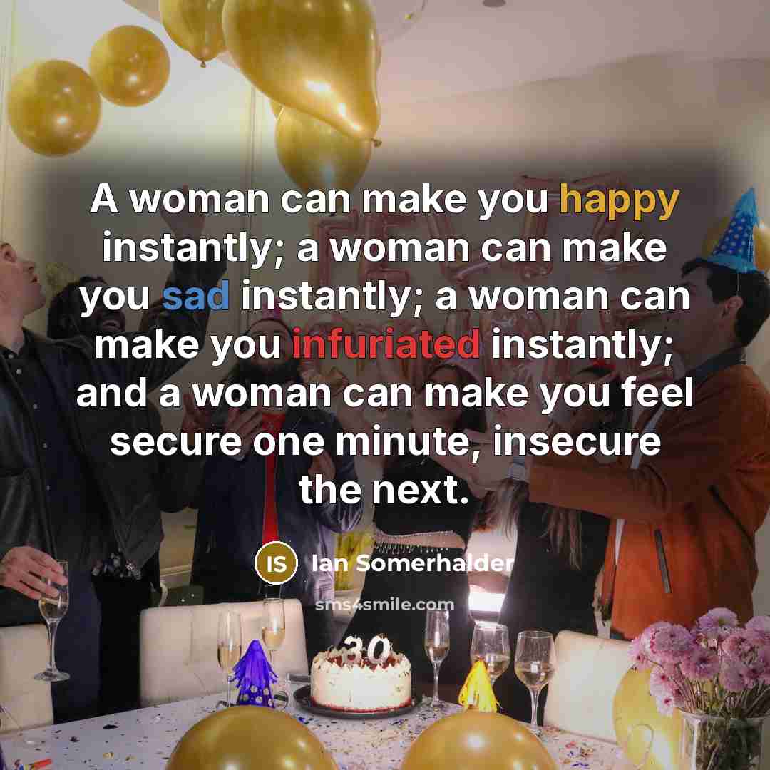 “A woman can make you happy instantly; a woman can…” quote by Ian Somerhalder