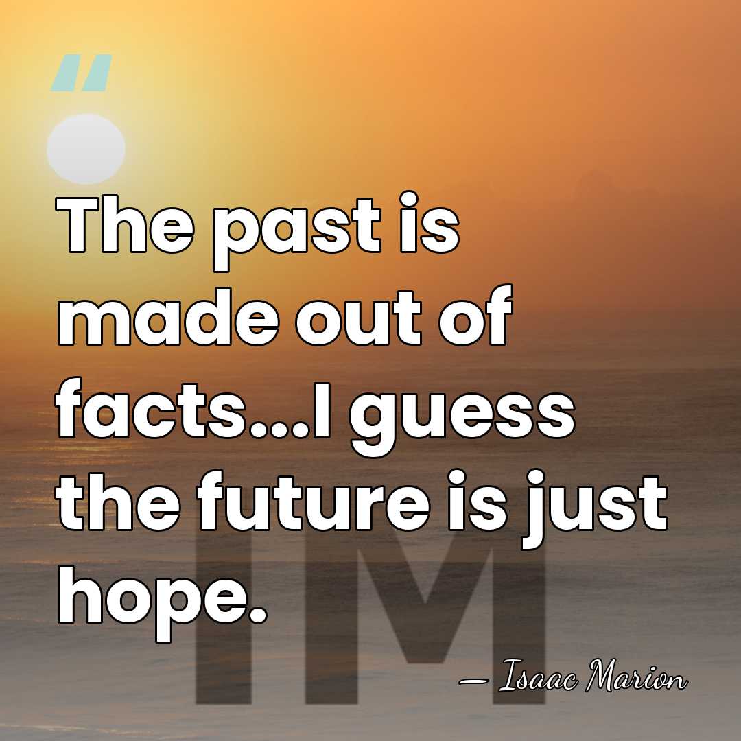 The past is made out of facts...I guess the future is just&hellip; - Isaac Marion