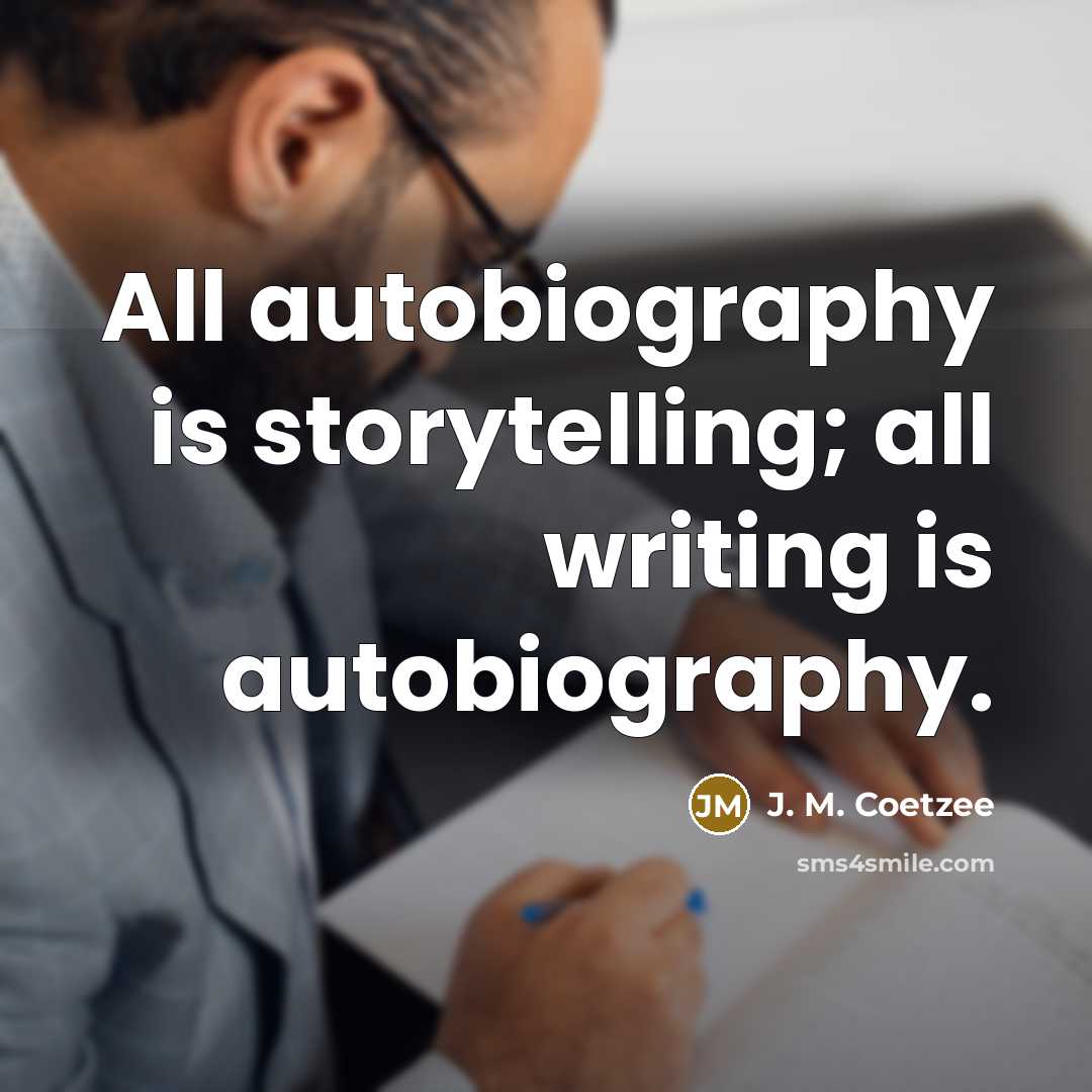 “All autobiography is storytelling; all writing is autobiography.…” quote by J. M. Coetzee
