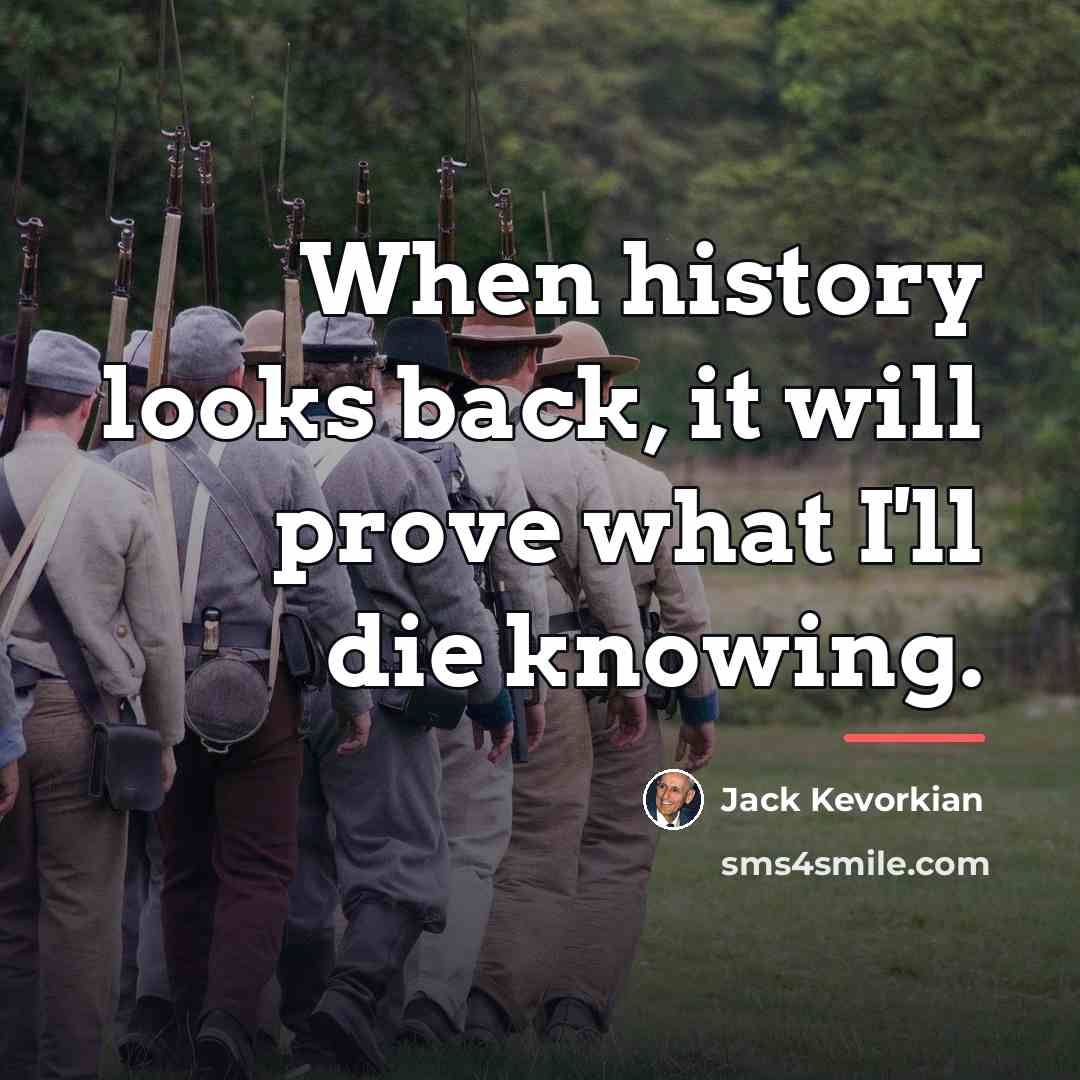 “When history looks back, it will prove what I'll die…” quote by Jack Kevorkian