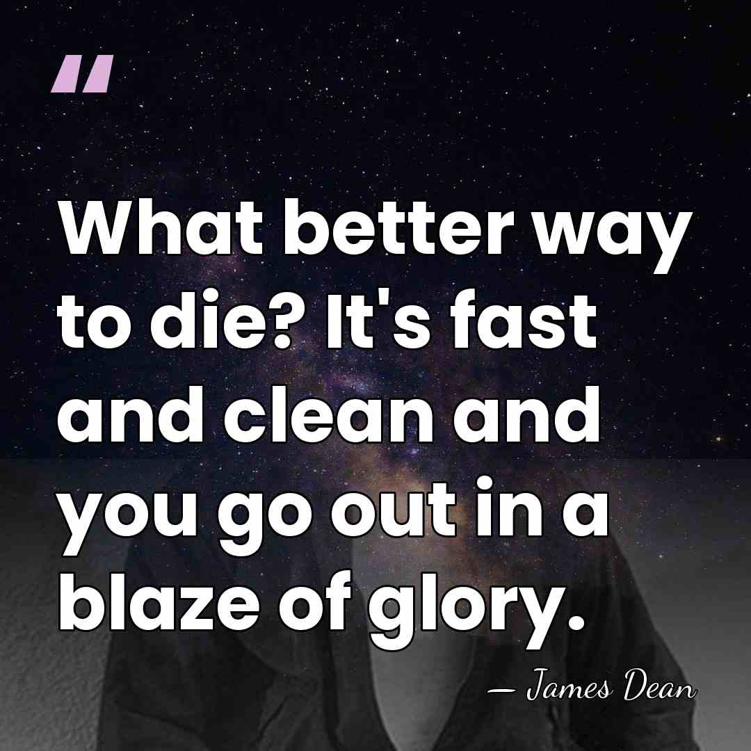 What better way to die? It's fast and clean and you go&hellip; - James Dean