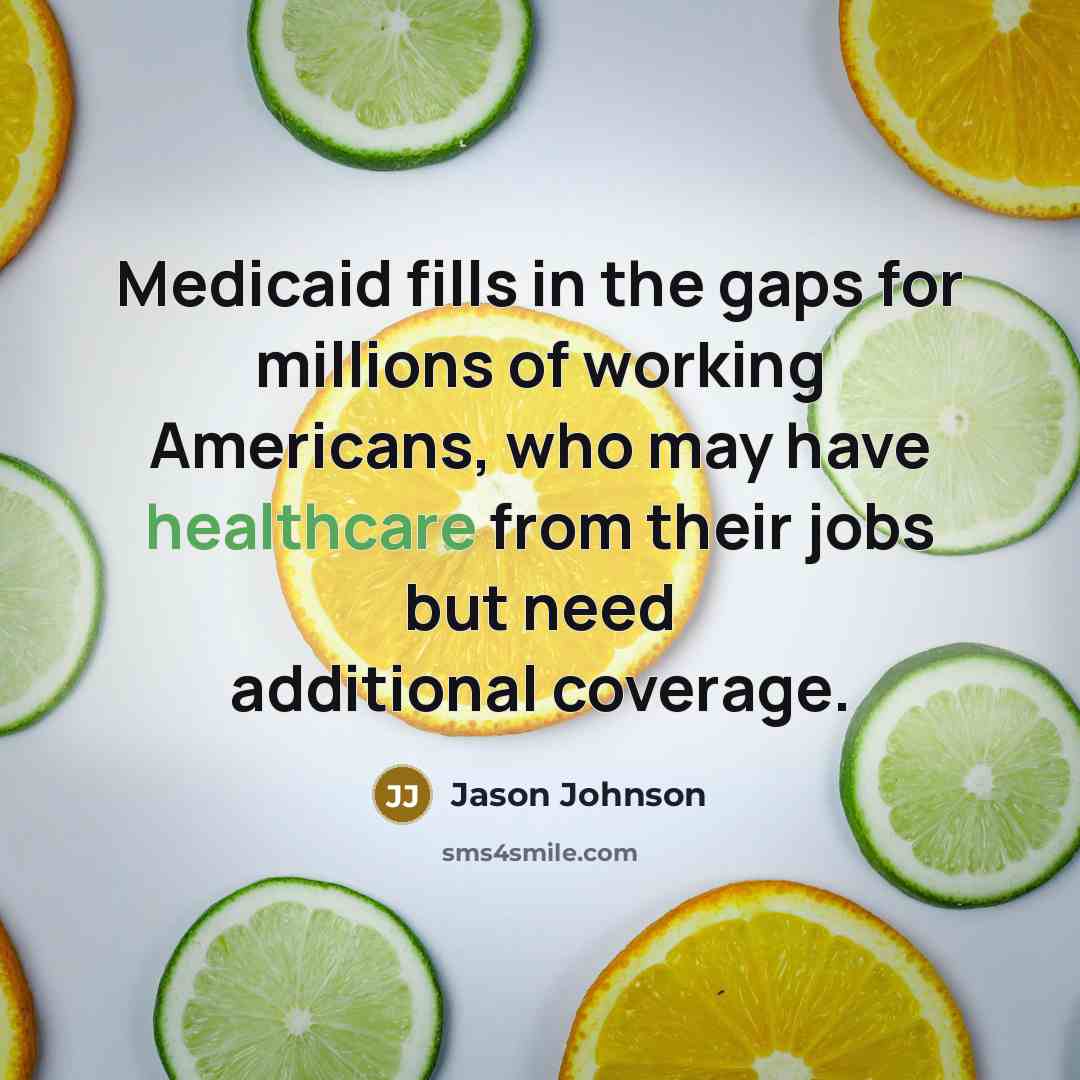 “Medicaid fills in the gaps for millions of working Americans, who may have healthcare from their jobs but need additional coverage.” quote by Jason Johnson