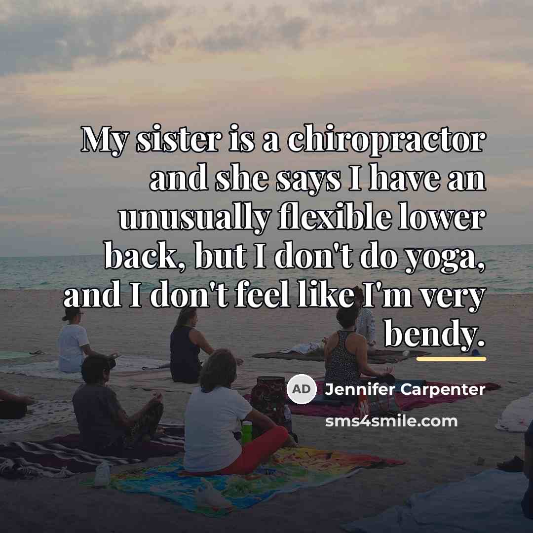 “My sister is a chiropractor and she says I have…” quote by Jennifer Carpenter