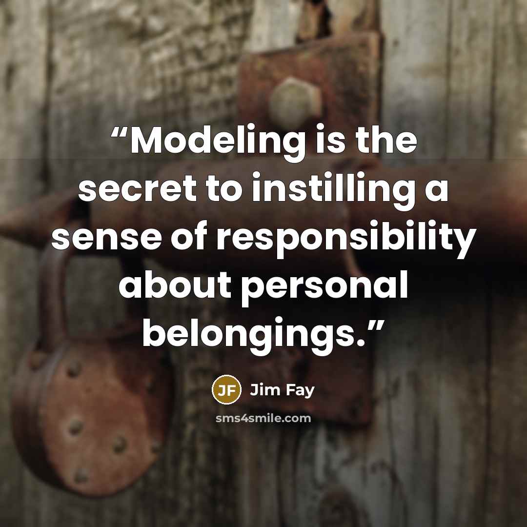 “Modeling is the secret to instilling a sense of responsibility about personal belongings.” quote by Jim Fay