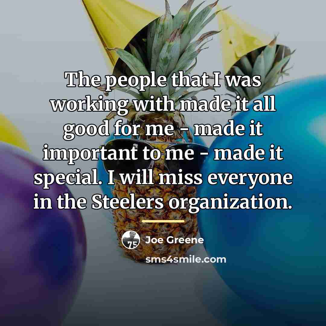“The people that I was working with made it all…” quote by Joe Greene