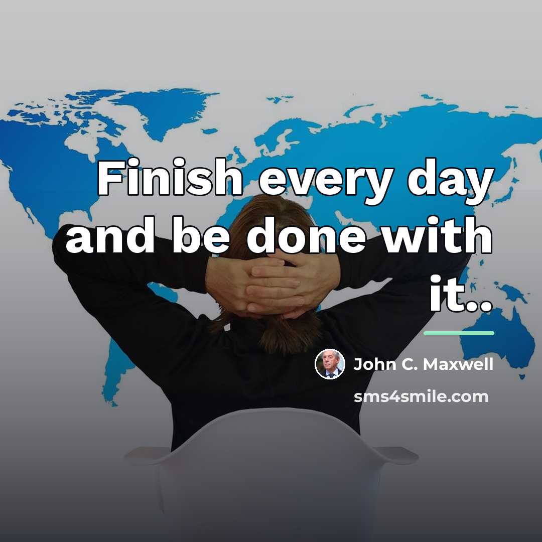 “Finish every day and be done with it..…” quote by John C. Maxwell