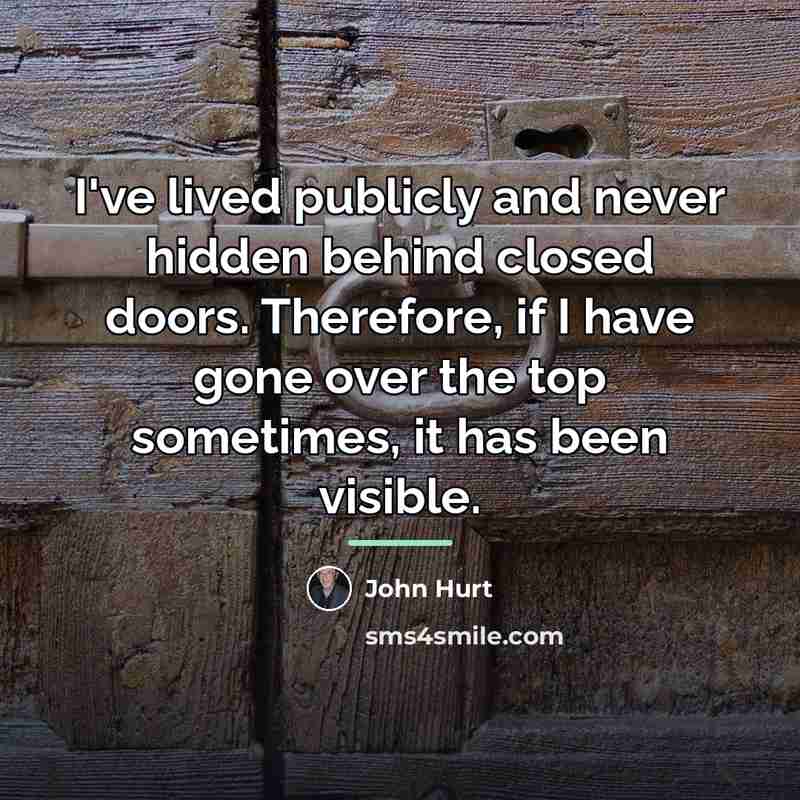 “I've lived publicly and never hidden behind closed doors. Therefore,…” quote by John Hurt