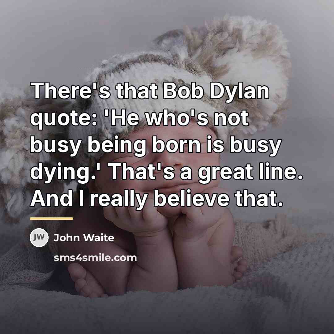 “There's that Bob Dylan quote: 'He who's not busy being…” quote by John Waite