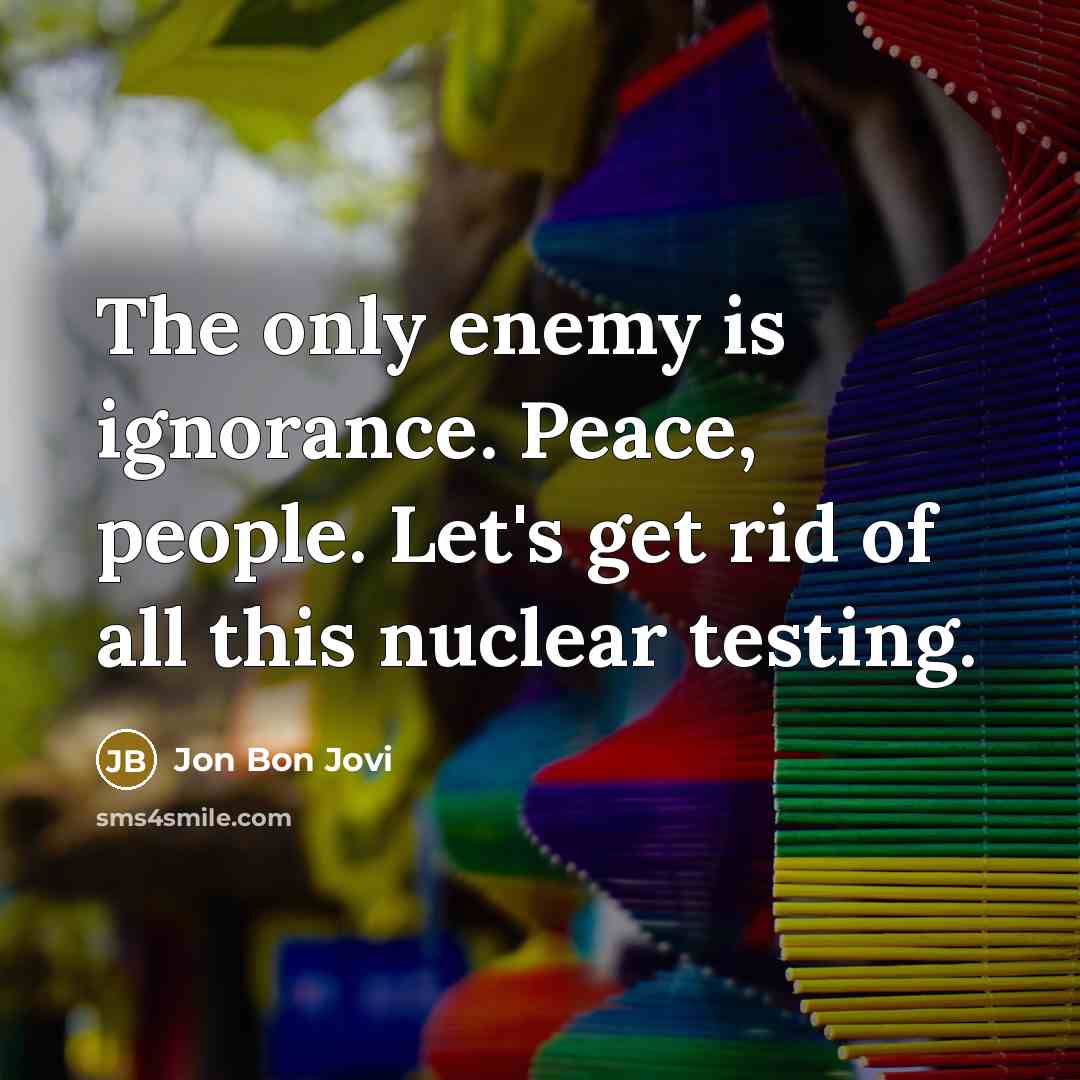 “The only enemy is ignorance. Peace, people. Let's get rid…” quote by Jon Bon Jovi
