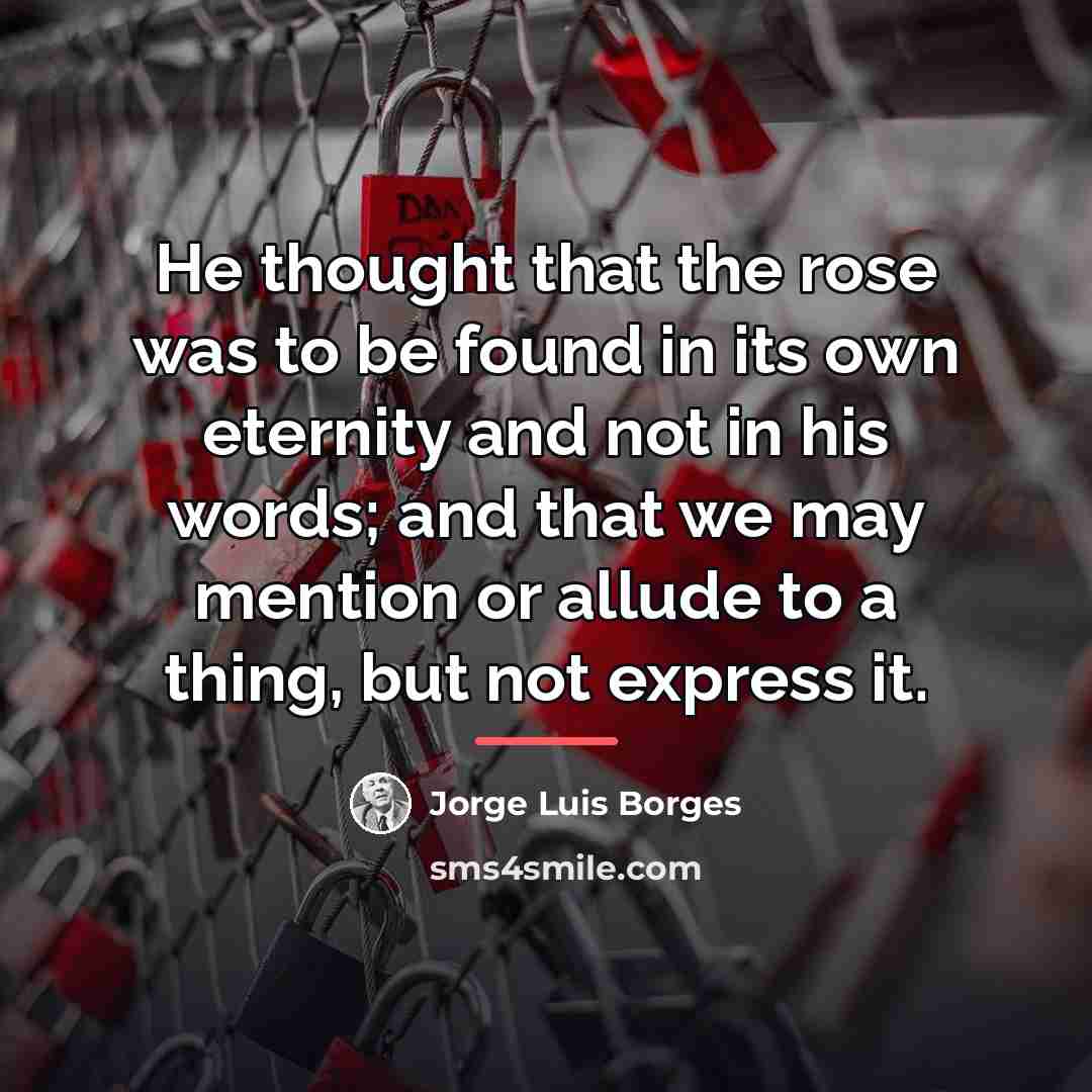 “He thought that the rose was to be found in…” quote by Jorge Luis Borges