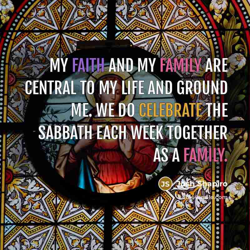 “My faith and my family are central to my life…” quote by Josh Shapiro