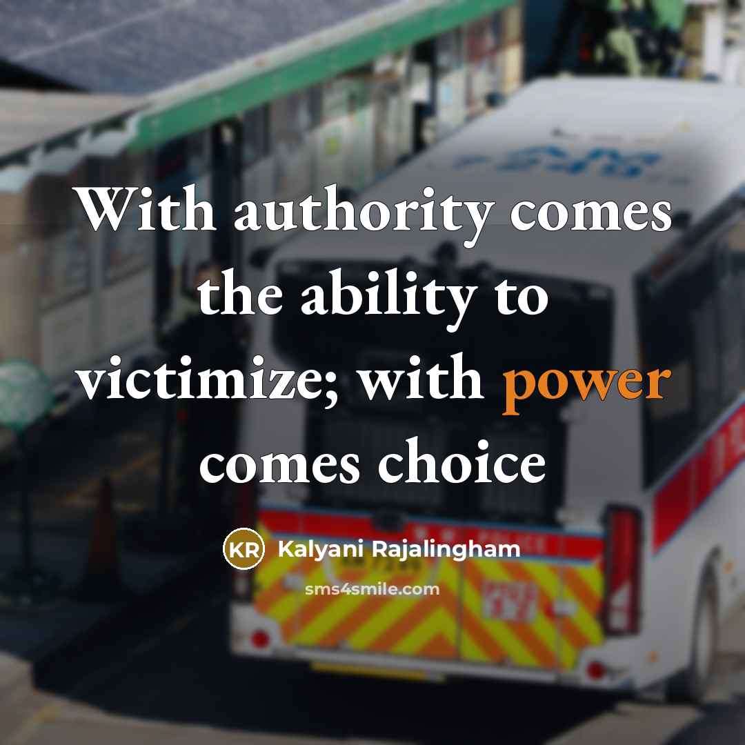 “With authority comes the ability to victimize; with power comes…” quote by Kalyani Rajalingham