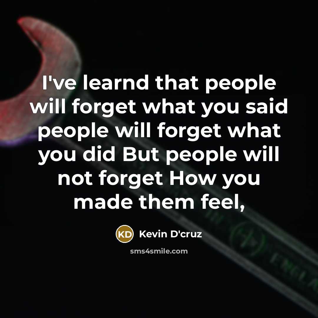 “I've learnd that people will forget what you said people will forget what you did But people will not forget How you made them feel,” quote by Kevin D'cruz