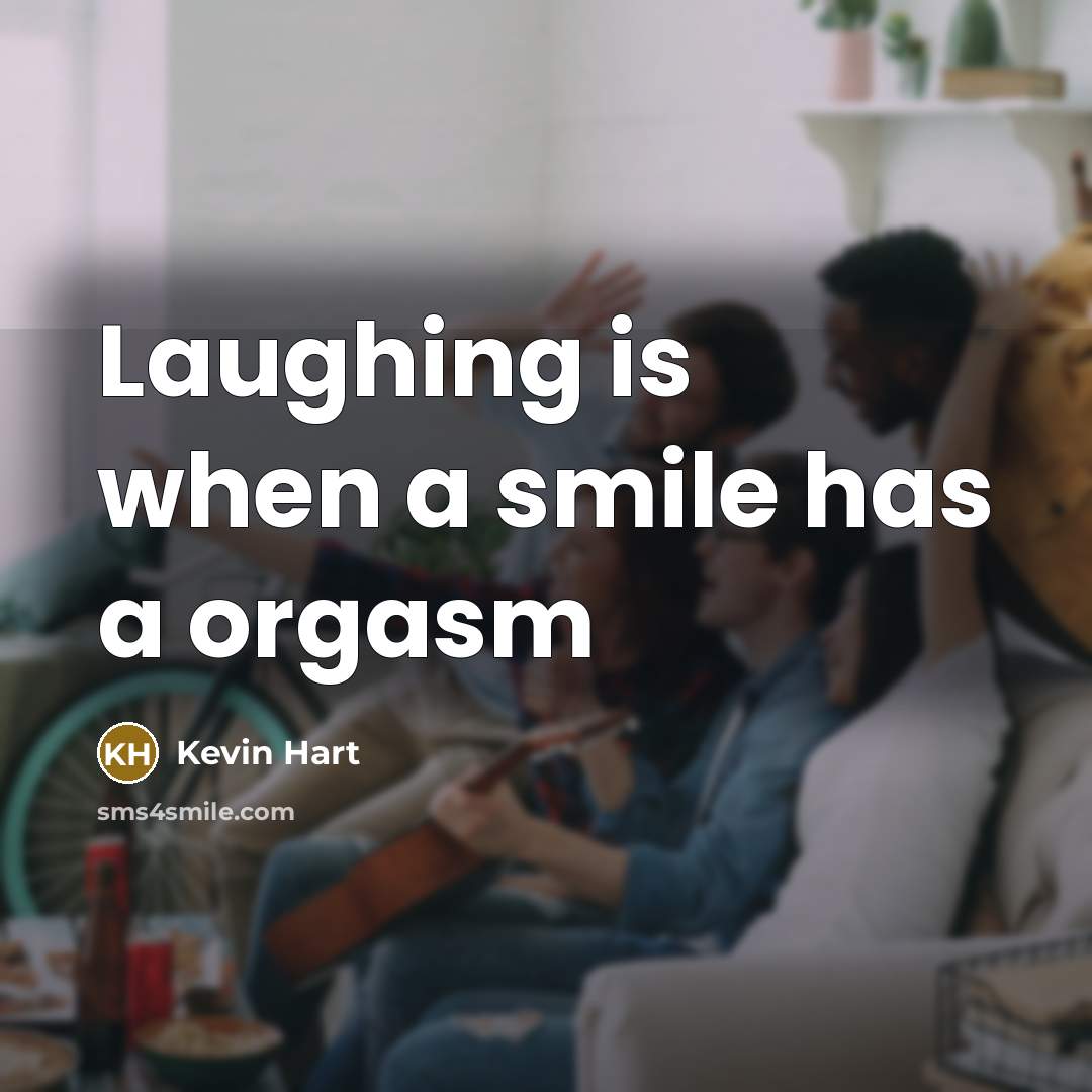 “Laughing is when a smile has a orgasm…” quote by Kevin Hart