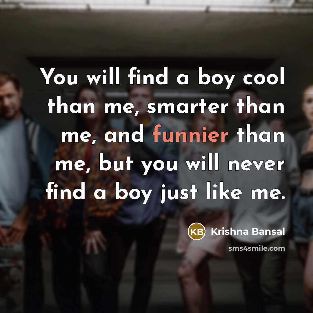 “You will find a boy cool than me, smarter than me, and funnier than me, but you will never find a boy just like me.” quote by Krishna Bansal