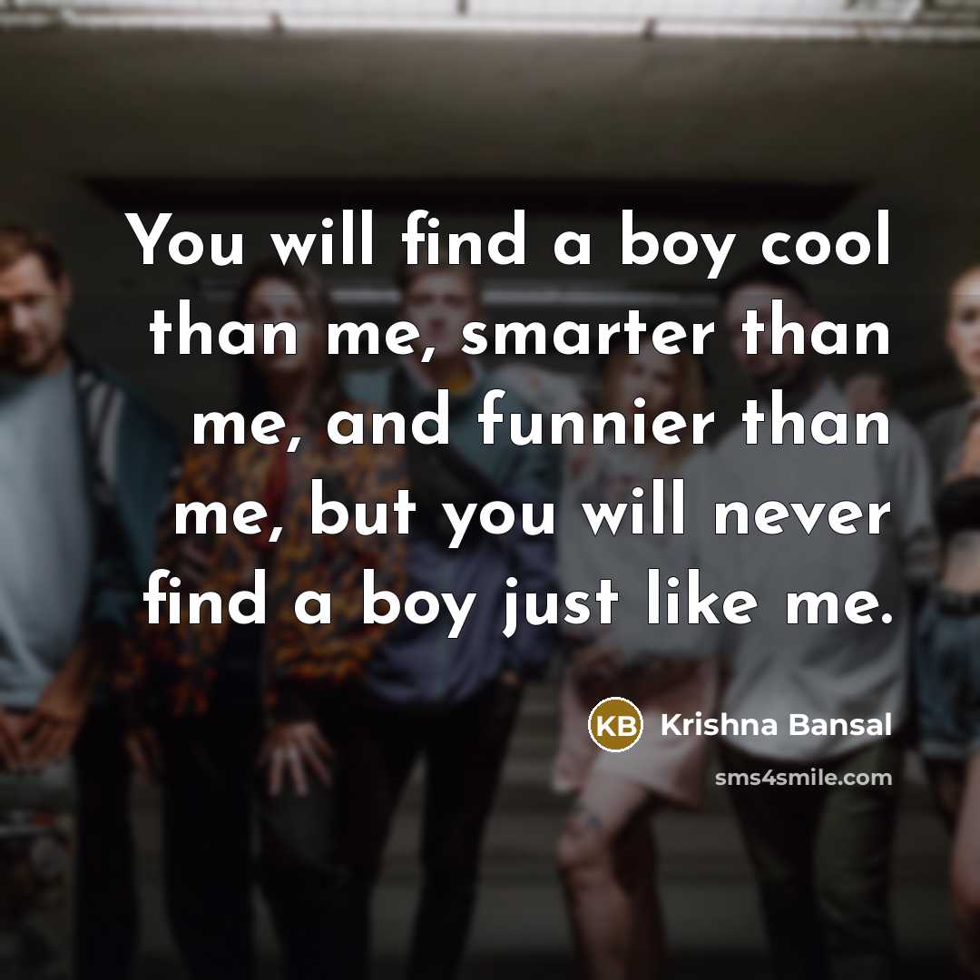 “You will find a boy cool than me, smarter than me, and funnier than me, but you will never find a boy just like me.” quote by Krishna Bansal